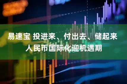 易速宝 投进来、付出去、储起来 人民币国际化迎机遇期