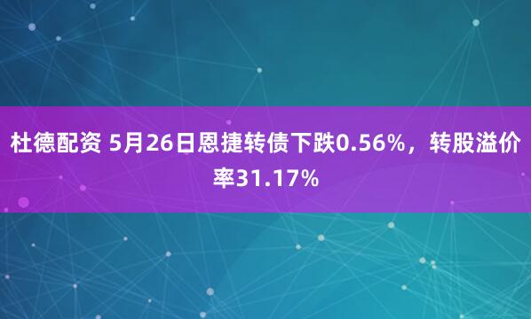 杜德配资 5月26日恩捷转债下跌0.56%，转股溢价率31.17%