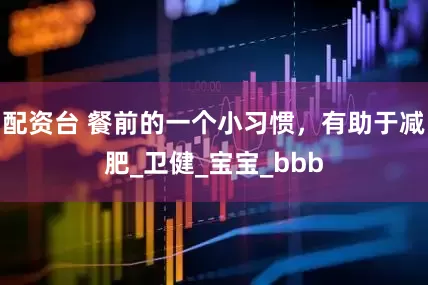 配资台 餐前的一个小习惯，有助于减肥_卫健_宝宝_bbb