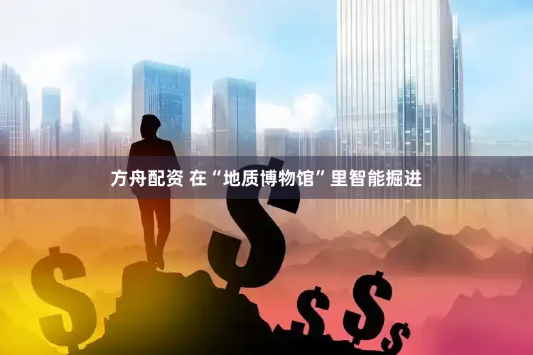 方舟配资 在“地质博物馆”里智能掘进