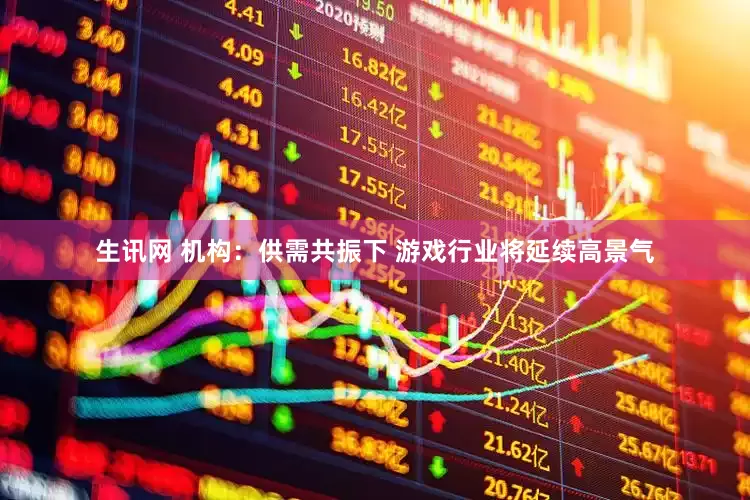 生讯网 机构：供需共振下 游戏行业将延续高景气