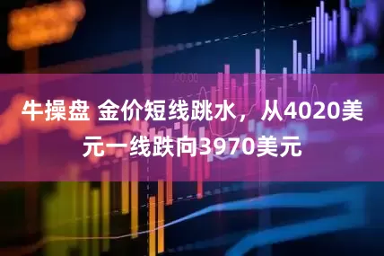 牛操盘 金价短线跳水，从4020美元一线跌向3970美元