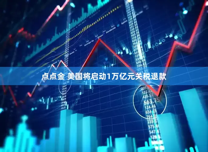 点点金 美国将启动1万亿元关税退款