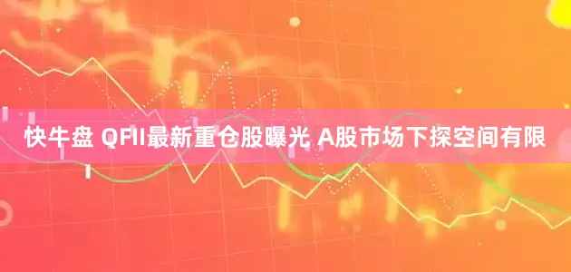 快牛盘 QFII最新重仓股曝光 A股市场下探空间有限